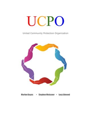 UCPO
United Community Protection Organization
Marlon Bayas • Stephen Meissner • Lucy Edmond
 
