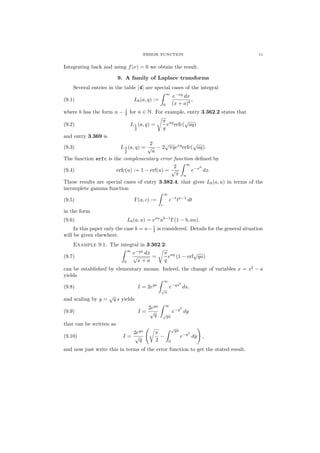 ERROR FUNCTION 11
Integrating back and using f(ν) = 0 we obtain the result.
9. A family of Laplace transforms
Several entries in the table [4] are special cases of the integral
(9.1) Lb(a, q) :=
∞
0
e−xq
dx
(x + a)b
,
where b has the form n − 1
2 for n ∈ N. For example, entry 3.362.2 states that
(9.2) L1
2
(a, q) =
π
q
eaq
erfc(
√
aq)
and entry 3.369 is
(9.3) L3
2
(a, q) =
2
√
a
− 2
√
πqeaq
erfc(
√
aq).
The function erfc is the complementary error function deﬁned by
(9.4) erfc(u) := 1 − erf(u) =
2
√
π
∞
u
e−x2
dx.
These results are special cases of entry 3.382.4, that gives Lb(a, u) in terms of the
incomplete gamma function
(9.5) Γ(a, c) :=
∞
c
e−t
ta−1
dt
in the form
(9.6) Lb(a, u) = eau
ub−1
Γ(1 − b, au).
In this paper only the case b = n− 1
2 is considered. Details for the general situation
will be given elsewhere.
Example 9.1. The integral in 3.362.2:
(9.7)
∞
0
e−qx
dx
√
x + a
=
π
q
eaq
(1 − erf
√
qa)
can be established by elementary means. Indeed, the change of variables x = s2
− a
yields
(9.8) I = 2eqa
∞
√
a
e−qs2
ds,
and scaling by y =
√
q s yields
(9.9) I =
2eqa
√
q
∞
√
qa
e−y2
dy
that can be written as
(9.10) I =
2eqa
√
q
π
2
−
√
qa
0
e−y2
dy ,
and now just write this in terms of the error function to get the stated result.
 