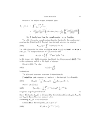 ERROR FUNCTION 13
In terms of the original integral, this result gives:
L
m+
1
2
(a, q) =
∞
0
e−qx
dx
(x + a)m+1/2
=
(−1)m
2m
qm−1/2
(2m − 1)!!


√
πeaq
erfc(
√
aq) −
1
√
aq
m−1
j=0
(−1)j
(2j − 1)!!
(2aq)j

 .
10. A family involving the complementary error function
The table [4] contains a small number of entries that involve the complementary
error function deﬁned in (9.4). To study these integrals introduce the notation
(10.1) Hn,m(b) :=
∞
0
xn
erfcm
(x)e−bx2
dx.
The table [4] contains the values H0,2(b) in 8.258.1, H1,2(b) in 8.258.2 and 8.258.3
is H3,2(b). The change of variables x =
√
t yields the form
(10.2) Hn,m(b) :=
1
2
∞
0
t
n−1
2 erfcm
(
√
t)e−bt
dt.
In this format, entry 8.258.4 contains H3,1(b) and H2,1(b) appears as 8.258.5. This
section contains an analysis of this family of integrals.
Example 10.1. The value
(10.3) H0,0(b) =
√
π
2
√
b
is elementary.
The next result presents a recurrence for these integrals.
Proposition 10.1. Assume n 2 and m 1. The integrals Hn,m(b) satisfy
(10.4) Hn,m(b) =
n − 1
2b
Hn−2,m(b) −
m
b
√
π
Hn−1,m−1(b + 1).
Proof. Observe that
(10.5) Hn,m(b) = −
1
2b
∞
0
xn−1
(erfc x)
m d
dx
e−bx2
dx.
Integration by parts gives the result.
Note. The family Hn,m(b) is determined by the initial conditions H0,m(b), H1,m(b)
and Hn,0(b). Each of these are analyzed below.
The family Hn,0(b) is easy to evaluate.
Lemma 10.2. The integral Hn,0(b) is given by
(10.6) Hn,0(b) =
1
2
b−
n+1
2 Γ n+1
2 .
 