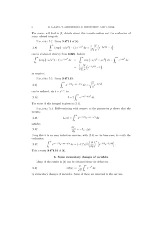 6 M. ALBANO, T. AMDEBERHAN, E. BEYERSTEDT, AND V. MOLL
The reader will ﬁnd in [1] details about this transformation and the evaluation of
many related integrals.
Example 5.2. Entry 3.472.1 of [4]:
(5.8)
∞
0
exp −a/x2
− 1 e−µx2
dx =
1
2
π
µ
e−2
√
aµ
− 1
can be evaluated directly from 3.325. Indeed,
∞
0
exp −a/x2
− 1 e−µx2
dx =
∞
0
exp −a/x2
− µx2
dx −
∞
0
e−µx2
dx
=
1
2
π
µ
e−2
√
aµ
− 1 ,
as required.
Example 5.3. Entry 3.471.15:
(5.9)
∞
0
x−1/2
e−ax−b/x
dx =
π
a
e−2
√
ab
can be reduced, via t = x1/2
, to
(5.10) I = 2
∞
0
e−at2
−b/t2
dt.
The value of this integral is given in (5.1).
Example 5.4. Diﬀerentiating with respect to the parameter p shows that the
integral
(5.11) In(p) =
∞
0
xn−1/2
e−px−q/x
dx
satisﬁes
(5.12)
∂In
∂p
= −In+1(p).
Using this it is an easy induction exercise, with (5.9) as the base case, to verify the
evaluation
(5.13)
∞
0
xn−1/2
e−px−q/x
dx = (−1)n
√
π
∂
∂p
n
p−1/2
e−2
√
pq
.
This is entry 3.471.16 of [4].
6. Some elementary changes of variables
Many of the entries in [4] can be obtained from the deﬁnition
(6.1) erf(u) :=
2
√
π
u
0
e−x2
dx
by elementary changes of variables. Some of these are recorded in this section.
 