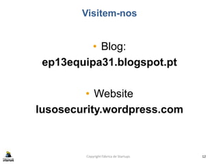 Visitem-nos
• Blog:
ep13equipa31.blogspot.pt
• Website
lusosecurity.wordpress.com
Copyright Fábrica de Startups 12
 