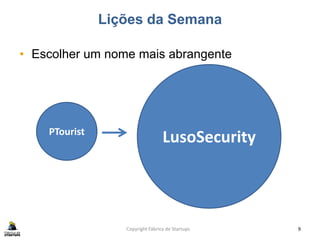 Lições da Semana
• Escolher um nome mais abrangente
Copyright Fábrica de Startups 9
PTourist
LusoSecurity
 