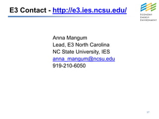 E3 Contact - http://e3.ies.ncsu.edu/


             Anna Mangum
             Lead, E3 North Carolina
             NC State University, IES
             anna_mangum@ncsu.edu
             919-210-6050




                                        17
 