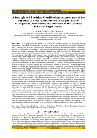 American International Journal of Business Management (AIJBM)
ISSN- 2379-106X, www.aijbm.com Volume 3, Issue 2 (February 2020), PP 38-52
*Corresponding Author: Atef Harb www.aijbm.com 38 | Page
A Strategic and Empirical Classification and Assessment of the
Influence of Procurement Process on Organizational
Management, Performance and Outcomes in the Lebanese
Industrial Organizations.
Atef Harb1
and Abdallah Kassem2
1
Faculty of Business Administration & Economics, Notre Dame University, Lebanon.
2
Department of Electrical and Computer and Communication Engineering Notre Dame University Louaize,
Zouk Mosbeh, Lebanon {akassem; aharb}@ndu.edu.lb
*Corrosponding Author: Atef Harb
ABSTRACT:-The purpose of this paper is to explore the different patterns of purchasing function
configuration, and to show statistically the relationship between such patterns and organizational performance
using Lebanese firms. This will ensure different competitive advantages affecting positively the performance
outcome of the Lebanese organisations. To examine the purchasing functions and to assess their relationships
with the performance outcomes. Two reesearch questions were used concerning the classification of the
purchasing functions and their effect on performance outcomes followed by two hypotheses using primary data.
The variables were derived from the literature review using the Performance Outcomes (PO) as the dependent
variable and the Purchasing Clusters (PC) to be the independent variable. Data were collected via a paper-based,
telephone, and email survey questionnaire. Using “SPSS”, different statistical techniques such as Principle
Component Analysis and Factor Analysis were used to investigate the relationships among variables and to
illustrate the impact of PC on PO in the Lebanese organizations As a result of the data presented and analyzed,
we observe that the first research question and hypothesis were found to be significant. The positive correlation
between PC and PO was also statistically significant; hence the Performance clusters in the studied Lebanese
organizations positively and significantly affects performance outcome which answers the second research
question and hypothesis. Moreover, it is noted that the majority of top managements in these companies did not
realize the importance of the process design to gain a competitive advantage; as well as the management did not
conduct any cultural or organizational changes in order to develop purchasing network, implement a quick
ordering system, and encourage the supplier involvement in increasing the product sales. This research
establishes the importance of the Lebanese trading and management in ensuring quality of services and provides
the best of these in the area to help reduce inefficient procedures and achieve optimal use of resources helping
the Management and the Industrial engineering decisions. It has argued that purchasing functions affect the
performance outcome and should be well developed, monitored, and evaluated in order to increase
organizational performance outcome. An analysis has been presented to allow managers and the Quality Control
Department to understand the importance of the characteristics and their effect on the organizational
performance in order to give more attention and develop these characteristics. This paper has a number of
implications for managers at the different levels of the firm. Scholars and practitioners agree that it is vitally
important for firms to develop their purchasing functions and follow a set of practices and procedures. This
paper tested directly the relationships between the purchasing clusters and the performance outcomes in 95
Lebanese organizations/industries. It provided a clear understanding of the statistically significant items that
characterize the purchasing clusters. It also quantified the positive correlations between the selected variables
used. The findings are useful for practitioners seeking to improve the performance and standing of the
purchasing function through identification of the characteristics and potential limitations faced at each phase.
Keywords:- Procurement, Purchasing Clusters, Performance Outcome, Internal Integration, Industrial
Engineering, Strategic Planning, Classification and Factor Analysis.
I. INTRODUCTION
Purchasing and Procurement have recently become a major concern for researchers worldwide from
different industries and different departments such as the Industrial Engineering, the Management, the
Procurement, the Operations Management and Quality Control. Organizations have started to realize the
importance and the impact of Purchasing on the organizational management and performance (Patala Samuli;
Jalkala Anne; Soukka Risto, 2014) who discussed the issue of the need to be able to reduce buyer perceived risk.
Proper integration of Purchasing has proved to guarantee a sustainable competitive advantage. The increased
importance of the purchasing role within international organizations has captivated the attention of the Lebanese
 