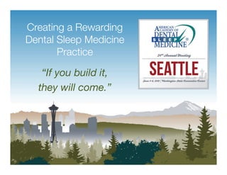 Creating a Rewarding
Dental Sleep Medicine
Practice!
“If you build it,!
they will come.”!
 