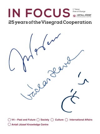 1
IN FOCUS
25yearsoftheVisegradCooperation
1 st
Issue
Free of Charge
V4 – Past and Future Society Culture International Affairs
Antall József Knowledge Centre
 