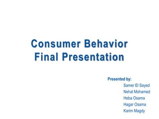 Consumer Behavior
Final Presentation
Presented by:
Samer El Sayed
Nehal Mohamed
Heba Osama
Hagar Osama
Karim Magdy
 
