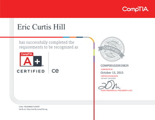 Eric Curtis Hill
COMP001020919829
October 13, 2015
EXP DATE: 10/13/2018
Code: F8JJ648MCCV4SP8T
Verify at: http://verify.CompTIA.org
 