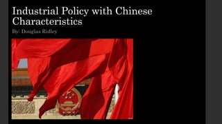 Industrial Policy with Chinese
Characteristics
By: Douglas Ridley
 
