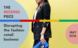 Disrupting
the fashion
retail
business
MAY
2016
THE
MISSING
PIECE
 