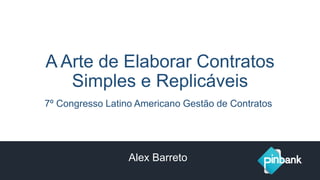 A Arte de Elaborar Contratos
Simples e Replicáveis
7º Congresso Latino Americano Gestão de Contratos
Alex Barreto
 