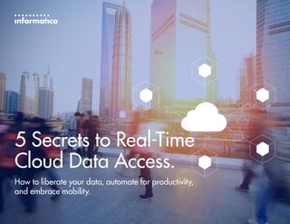 5 Secrets to Real-Time
Cloud Data Access.
How to liberate your data, automate for productivity,
and embrace mobility.
 