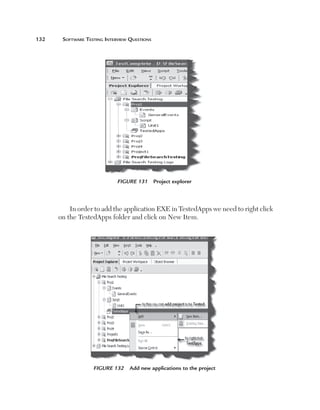 132	

Software Testing Interview Questions

Figure 131  Project explorer

In order to add the application EXE in TestedApps we need to right click
on the TestedApps folder and click on New Item.

Figure 132  Add new applications to the project

 