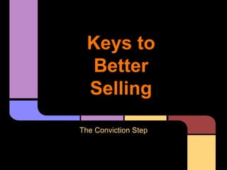 Keys to
Better
Selling
The Conviction Step
 