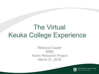 The Virtual
Keuka College Experience
Rebecca Capek
MSM
Action Research Project
March 31, 2016
 