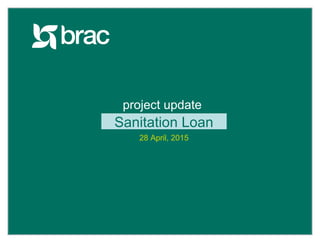facebook.com/BRACWorldwww.brac.net twitter.com/BRACWorld
project update
Sanitation Loan
28 April, 2015
 