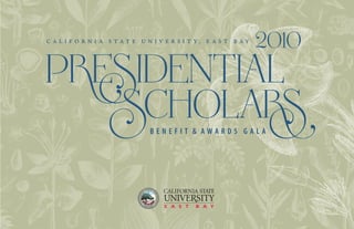C a l i f o r n i a S t a t e U n i v e r s i t y , E a s t B a y
PRESIDENTIAL
SCHOLARS
B e n e f i t & A w a r d s G a l a
2010
 