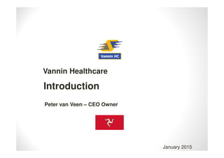 Introduction
Vannin Healthcare
January 2015
Peter van Veen – CEO Owner
 