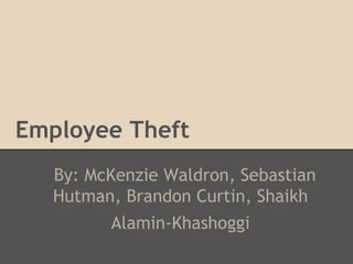 Employee Theft
By: McKenzie Waldron, Sebastian
Hutman, Brandon Curtin, Shaikh
Alamin-Khashoggi
 