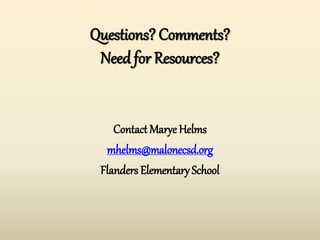 Questions? Comments?
Need for Resources?
Contact Marye Helms
mhelms@malonecsd.org
Flanders Elementary School
 