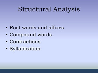 Structural Analysis
• Root words and affixes
• Compound words
• Contractions
• Syllabication
 
