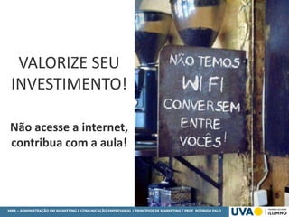 MBA – ADMINISTRAÇÃO EM MARKETING E COMUNICAÇÃO EMPRESARIAL / PRINCÍPIOS DE MARKETING / PROF RODRIGO PALO
VALORIZE SEU
INVESTIMENTO!
Não acesse a internet,
contribua com a aula!
 