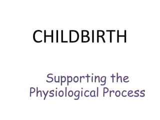 CHILDBIRTH
Supporting the
Physiological Process
 