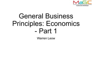 General Business
Principles: Economics
- Part 1
Warren Leow
 