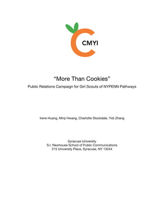 “More Than Cookies”
Public Relations Campaign for Girl Scouts of NYPENN Pathways
Irene Huang, Minji Hwang, Charlotte Stockdale, Yidi Zhang
Syracuse University
S.I. Newhouse School of Public Communications
215 University Place, Syracuse, NY 13244
 