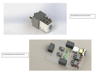 Fig 6 Rendered picture of Connector
Fig 7 Rendered picture of Routed Circuit
 