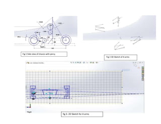 Fig 1 Side view of chassis with percy
Fig 2 3D Sketch of A arms
fig 3- 2D Sketch for A arms
 