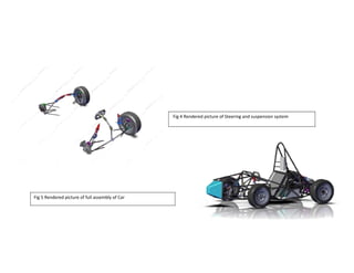 Fig 4 Rendered picture of Steering and suspension system
Fig 5 Rendered picture of full assembly of Car
 