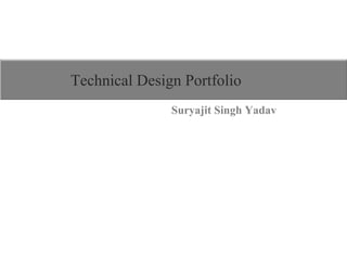 Technical Design Portfolio
Suryajit Singh Yadav
 