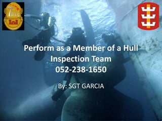 Perform as a Member of a Hull
Inspection Team
052-238-1650
By: SGT GARCIA
 