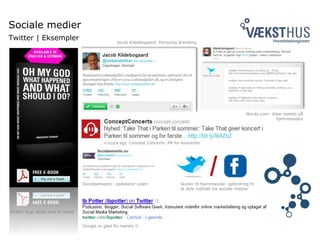 Sociale medier
Twitter | Eksempler
Wordy.com: Viser tweets på
hjemmesiden
Concept Concerts: PR for koncerter
Jacob Kildebogaard: Personlig branding
’Gratis’ bog: betal med et tweet
Socialsemantic: opdaterer viden
Google er glad for tweets 
Ikoner til hjemmeside: opfordring til
at dele indhold via sociale medier
 