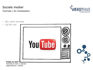 Sociale medier
YouTube | En introduktion
• Bliv mere levende
• Og bliv set
Vidste du det?
YouTube er den 2. største
søgemaskine i verden
 