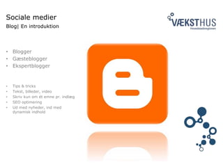 Sociale medier
Blog| En introduktion
• Blogger
• Gæsteblogger
• Ekspertblogger
• Tips & tricks
• Tekst, billeder, video
• Skriv kun om ét emne pr. indlæg
• SEO optimering
• Ud med nyheder, ind med
dynamisk indhold
 