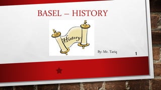 BASEL – HISTORY
By: Mr. Tariq
 