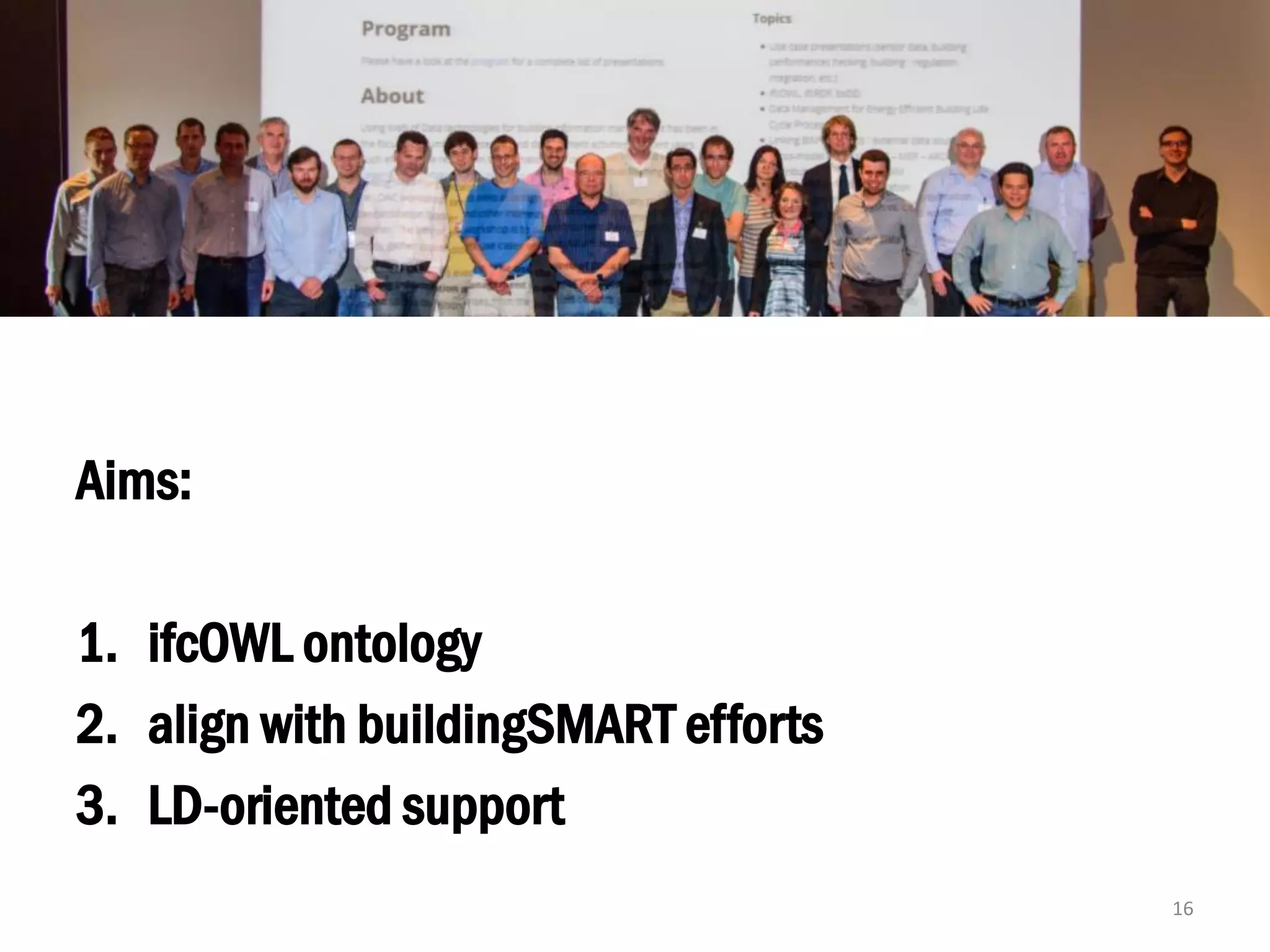Aims:
1. ifcOWL ontology
2. align with buildingSMART efforts
3. LD-oriented support
16
 