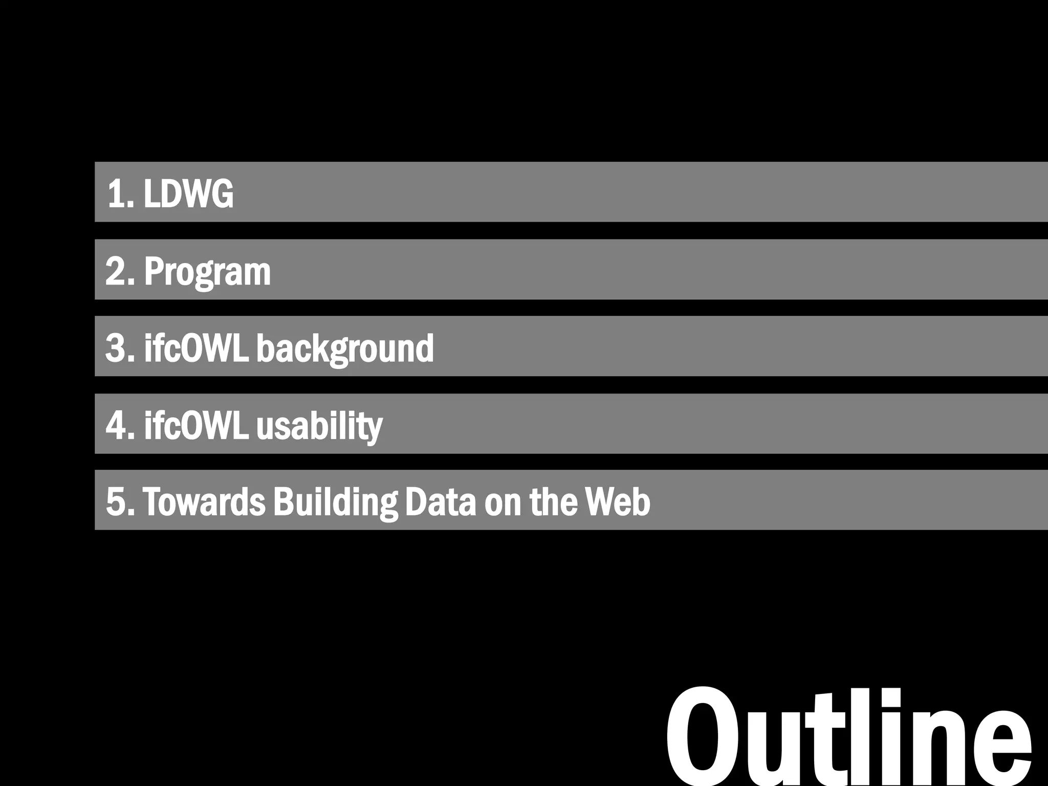 1. LDWG
3. ifcOWL background
4. ifcOWL usability
Outline
5. Towards Building Data on the Web
2. Program
 