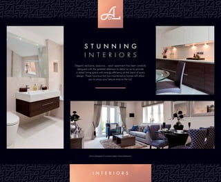 S T U N N I N G
I N T e R I o R S
Elegant, exclusive, spacious... each apartment has been carefully
designed with the greatest attention to detail so as to provide
a stylish living space with energy efﬁciency at the heart of every
design. These luxurious but low maintenance homes will allow
you to enjoy your leisure time to the full.
Interior photography of a previous Insignia Homes development.
I N T E R I O R S
 