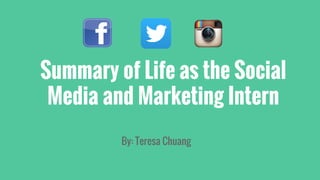 Summary of Life as the Social
Media and Marketing Intern
By: Teresa Chuang
 