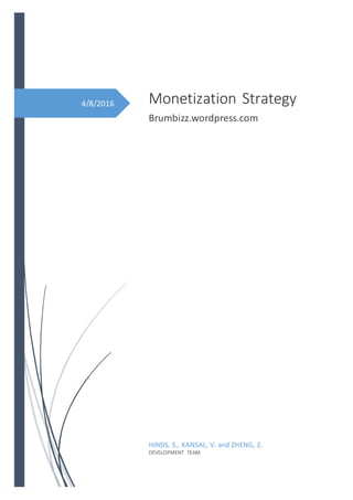 4/8/2016 Monetization Strategy
Brumbizz.wordpress.com
HINDS, S., KANSAL, V. and ZHENG, Z.
DEVELOPMENT TEAM
 