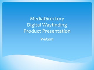 MediaDirectory
Digital Wayfinding
Product Presentation
V-eCom
 