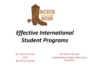 Effective International
Student Programs
Dr. Tami Erickson
CEO
Bit of Everything
Dr. Martin Yousef
Independent Higher Education
Executive
 