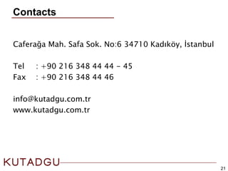 21
Caferağa Mah. Safa Sok. No:6 34710 Kadıköy, İstanbul
Tel : +90 216 348 44 44 - 45
Fax : +90 216 348 44 46
info@kutadgu.com.tr
www.kutadgu.com.tr
Contacts
 