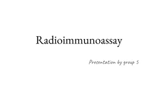 Radioimmunoassay
Presentation by group 5
 