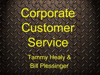 Tammy Healy &
Bill Plessinger
Corporate
Customer
Service
 