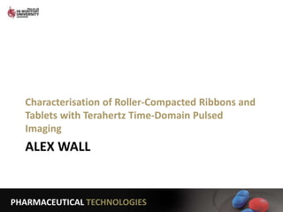 PHARMACEUTICAL TECHNOLOGIES
ALEX WALL
Characterisation of Roller-Compacted Ribbons and
Tablets with Terahertz Time-Domain Pulsed
Imaging
1
 