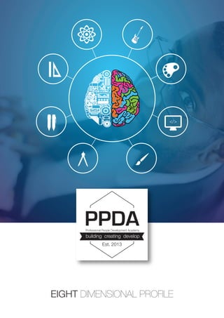 EIGHT DIMENSIONAL PROFILE
</>
PPDA
building creating develop
Est. 2013
Professional People Development Academy
 